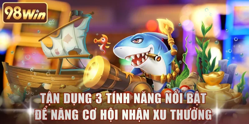 Tận dụng 3 tính năng nổi bật để năng cơ hội nhận xu thưởng