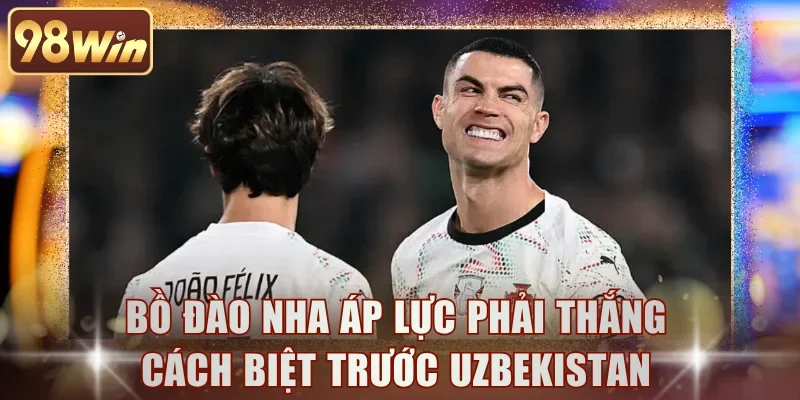 Bồ Đào Nha áp lực phải thắng cách biệt trước Uzbekistan