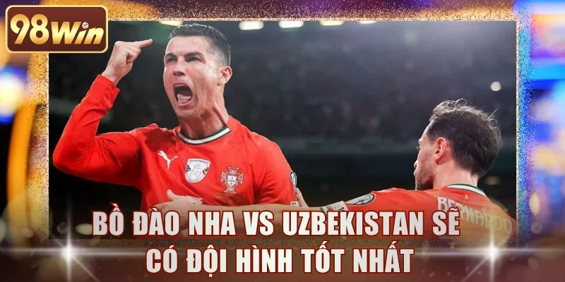 Bồ Đào Nha vs Uzbekistan sẽ có đội hình tốt nhất